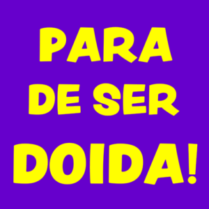 PARA_DE_SER_DOIDA